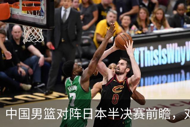 中国男篮对阵日本半决赛前瞻，对后卫是大考，锋线必须有人站出来