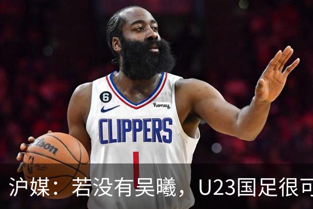 沪媒：若没有吴曦，U23国足很可能阴沟翻船 中国莫德里奇名副其实