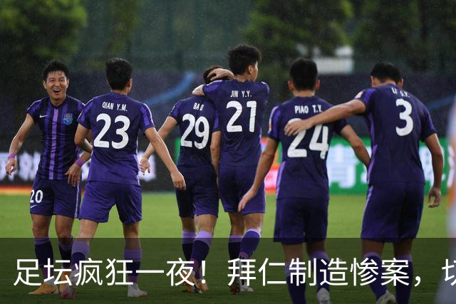 足坛疯狂一夜！拜仁制造惨案，切尔西爆冷溃败，摩纳哥绝杀登顶
